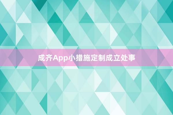 成齐App小措施定制成立处事